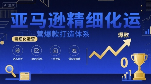 亚马逊精细化运营爆款打造体系，视频课+全套资料文档-来福网创