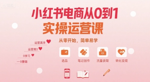 小红书电商从0到1实操运营课，从零开始，简单易学-来福网创