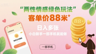 两性情感绿色玩法，客单价88米 日入多张，小白新手一部手机就能做-来福网创