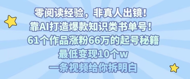 靠AI打造爆款知识类书单号，61个作品涨粉66w的起号秘籍，最低变现10个w，一条视频给你拆明白-来福网创