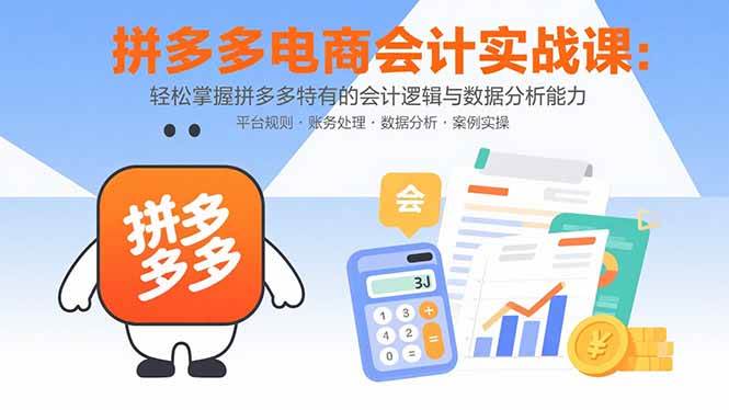 （15767期）拼多多电商会计实战课：轻松掌握拼多多特有的会计逻辑与数据分析能力-来福网创