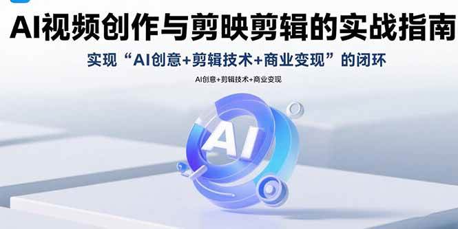 （15738期）AI视频创作与剪映剪辑的实战指南，实现AI创意+剪辑技术+商业变现的闭环-来福网创