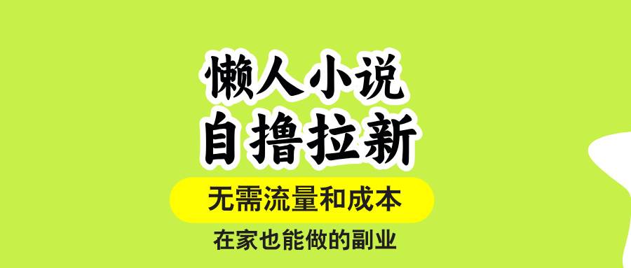 （15757期）懒人小说自撸拉新，无需流量，一个账号一条作品就可以打爆收益，在家也…-来福网创