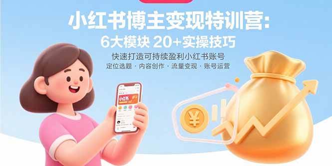 （15775期）小红书博主变现特训营：6大模块20+实操技巧 快速打造可持续盈利小红书账号-来福网创