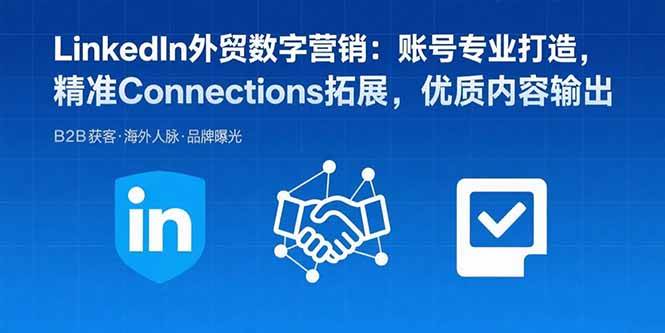 （15773期）LinkedIn外贸数字营销：账号专业打造，精准Connections拓展，优质内容输出-来福网创