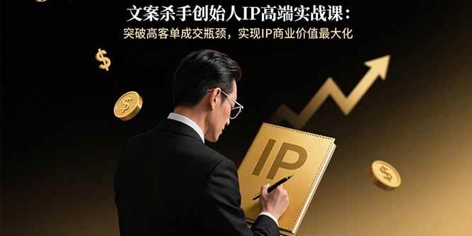（15797期）文案杀手创始人IP高端实战课：突破高客单成交瓶颈，实现IP商业价值最大化-来福网创