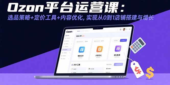 （15794期）Ozon平台运营课：选品策略+定价工具+内容优化，实现从0到1店铺搭建与增长-来福网创