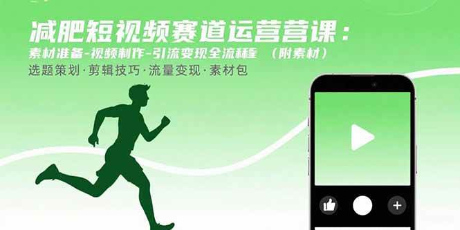 （15788期）减肥短视频赛道运营课：素材准备-视频制作-引流变现全流程 (附素材)-来福网创