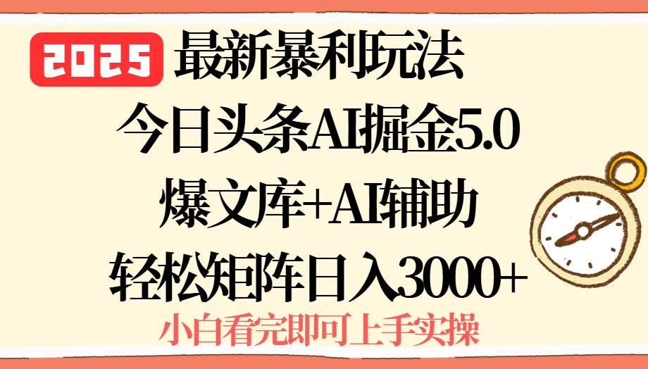 （15786期）2025年今日头条最新暴利玩法5.0，一键生成爆款，轻松实现矩阵日入3000+-来福网创