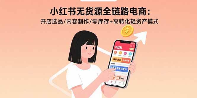 （15785期）小红书无货源全链路电商：开店选品/内容制作/零库存+高转化轻资产模式-来福网创