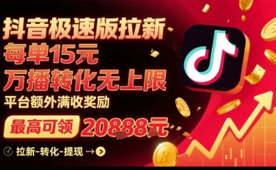 抖音极速版拉新，平台扶持力度大，每单15米，万播转化无上限，平台额外满收奖励-来福网创