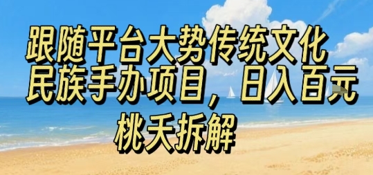 跟随平台大势传统文化民族手办项目，操作非常简单，日入1张-来福网创