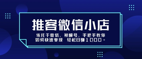 推客微信小店依托于微信、视频号，手把手教你如何快速变现 轻松日入1k+【揭秘】-来福网创