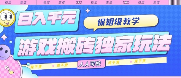 游戏搬砖独家玩法，日入1k+，保姆级教学，人人可做，纯干货【揭秘】-来福网创