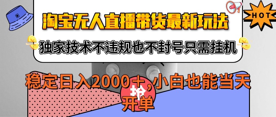淘宝无人直播带货最新玩法，独家技术不违规不封号，只需挂机稳定日入2000+-来福网创