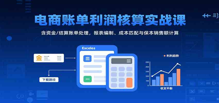 电商账单利润核算实战课：含资金/结算账单处理，报表编制、成本匹配与保本销售额计算-来福网创