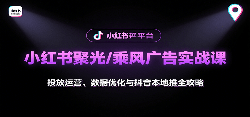 小红书聚光/乘风广告实战课：投放运营、数据优化与抖音本地推全攻略-来福网创