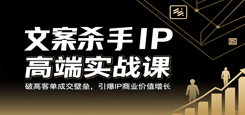 文案杀手IP高端实战课：破高客单成交壁垒，引爆IP商业价值增长-来福网创