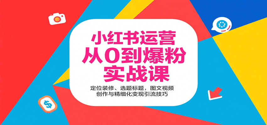 小红书运营从0到爆粉实战课：定位装修、选题标题，图文视频创作与精细化变现引流技巧-来福网创