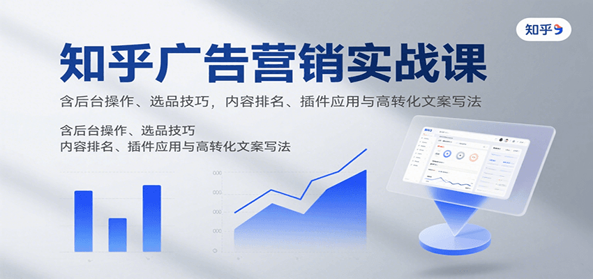 知乎广告营销实战课，含后台操作、选品技巧，内容排名、插件应用与高转化文案写法-来福网创