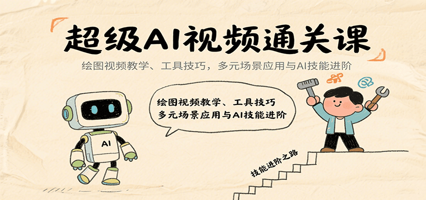 超级AI视频通关课：绘图视频教学、工具技巧，多元场景应用与AI技能进阶-来福网创