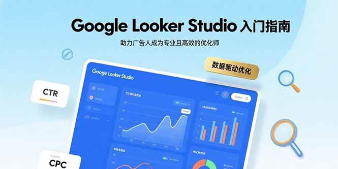 （15815期）Google Looker Studio入门指南，助力广告人成为专业且高效的优化师-来福网创