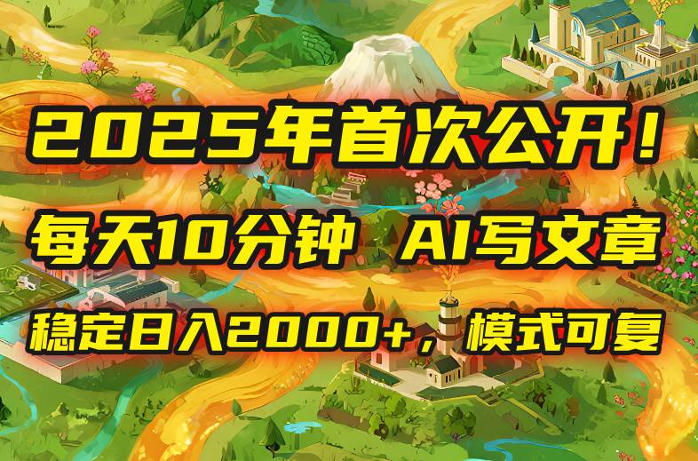 （15814期）2025年8月首次公开，每天10分钟，用AI写文章，稳定日入2000+，模式可复…-来福网创