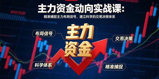 （15804期）主力资金动向实战课-8月：精准捕捉主力布局信号，建立科学的交易决策体系-来福网创
