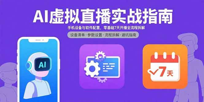 （15835期）AI虚拟直播实战指南，手机设备与软件配置，零基础7天开播全流程拆解-来福网创