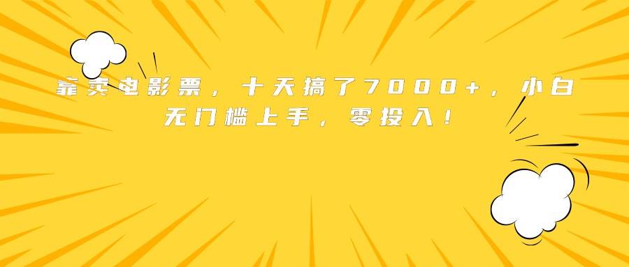 （15821期）靠卖电影票，十天搞了7000+，小白无门槛上手，零投入！-来福网创