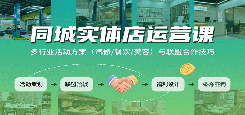 同城实体店运营课：多行业活动方案（汽修/餐饮/美容）与联盟合作技巧-来福网创