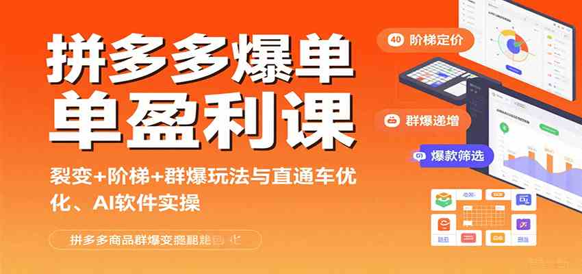 拼多多爆单盈利课：裂变+阶梯+群爆玩法与直通车优化、AI 软件实操-来福网创