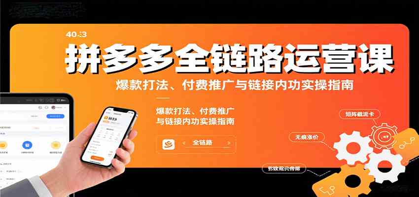 拼多多全链路运营课，爆款打法、付费推广与链接内功实操指南-来福网创