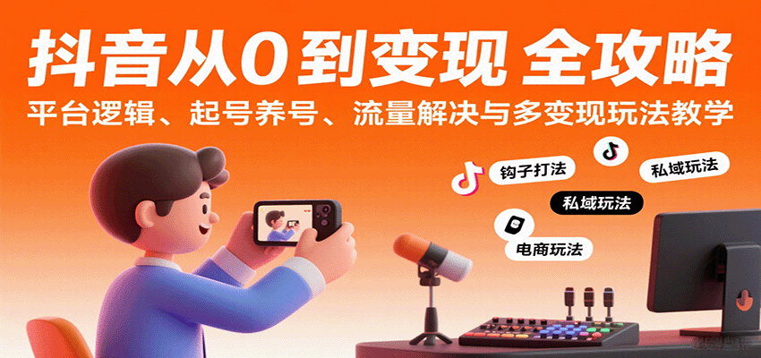 抖音从0到变现认知课：平台逻辑、起号养号、流量解决与多变现玩法教学-来福网创