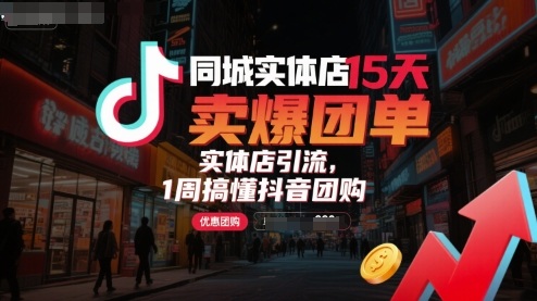 同城实体店15天卖爆团单，实体店引流，1周搞懂抖音团购-来福网创