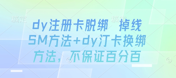 dy注册卡脱绑 掉线SM方法+dy汀卡换绑方法，不保证百分百-来福网创