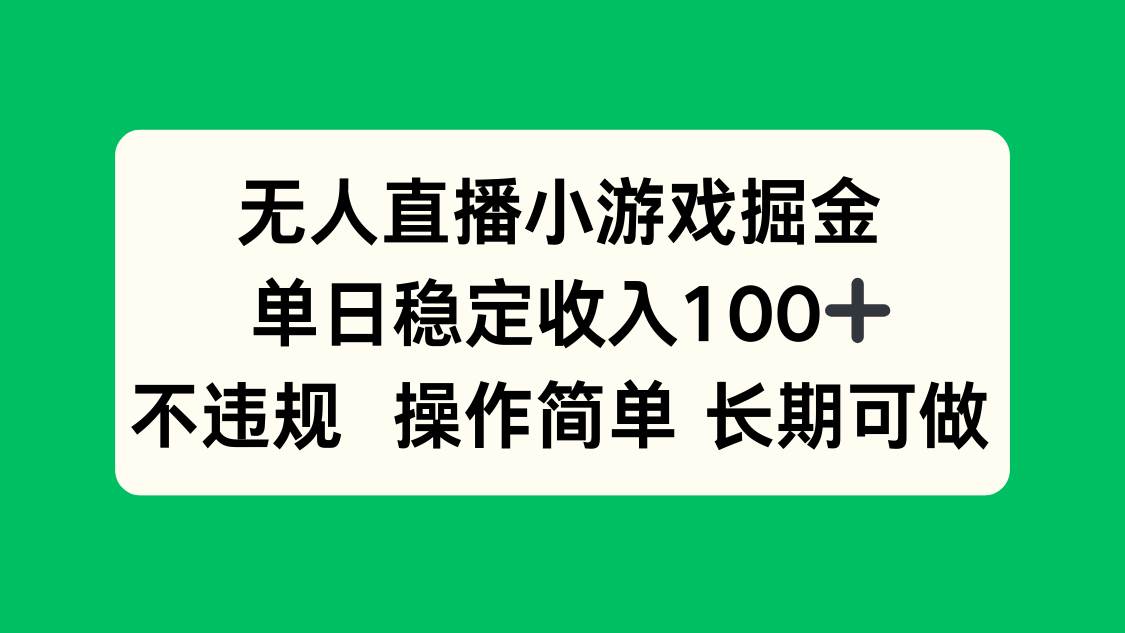 （15848期）无人直播小游戏掘金，单日稳定收入100+，不违规操作简单 长期可做-来福网创