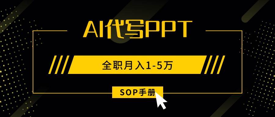 （15842期）AI代写之高效制作PPT，永不失业副业兼职，全职月入1-5万【SOP手册】-来福网创