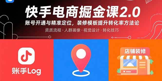 （15839期）快手电商掘金课2.0，账号开通与精准定位，装修模板提升转化率方法论-来福网创