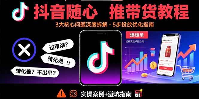 （15870期）抖音随心推带货教程：拆解过审难/转化差/不出单 等常见问题 实现高效带货-来福网创