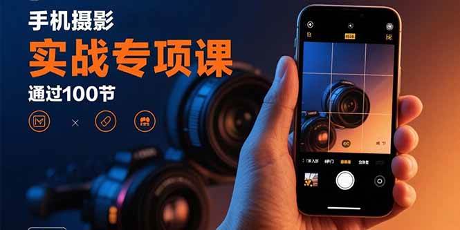 （15867期）手机摄影实战专项课：通过100节实操课程实现从入门到精通的技能进阶-来福网创