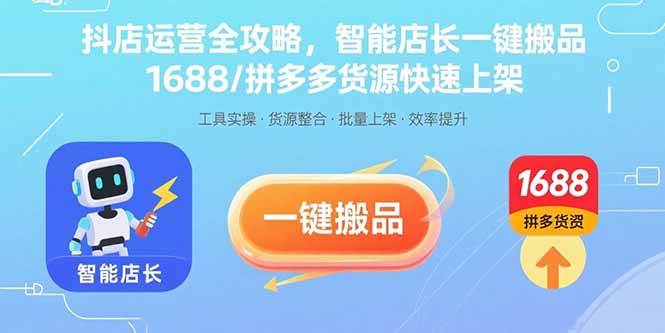 （15854期）抖店运营全攻略，智能店长一键搬品，1688/拼多多货源快速上架-来福网创