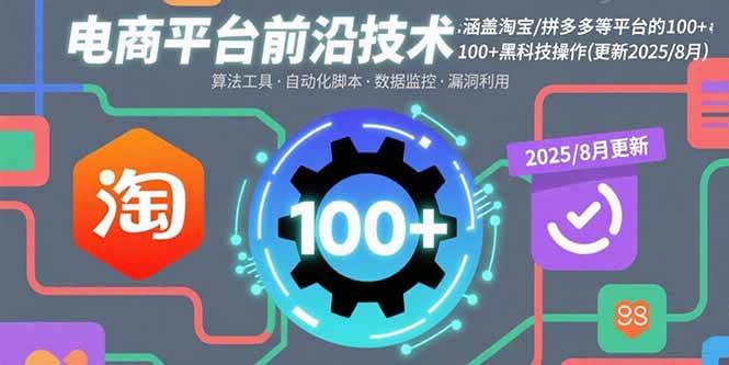 （15853期）电商平台前沿技术：涵盖淘宝/拼多多等平台的100+黑科技操作(更新2025-8月)-来福网创