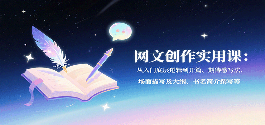 网文创作实用课：从入门底层逻辑到开篇、期待感写法、场面描写及大纲、书名简介撰写等-来福网创