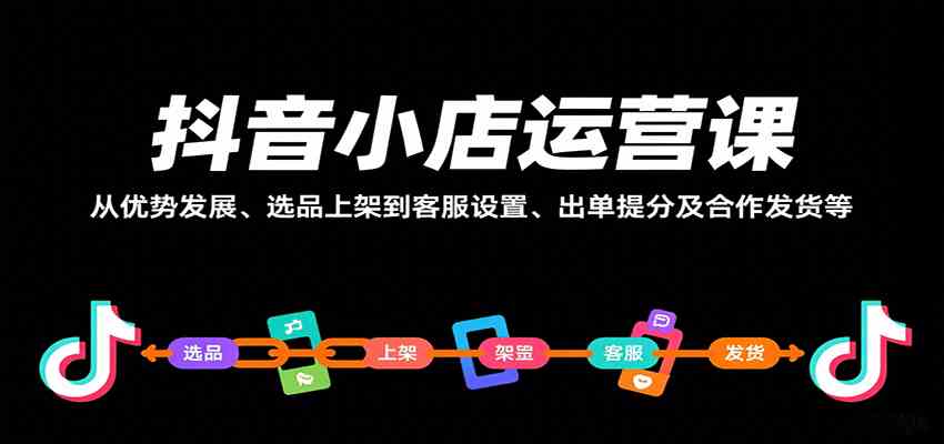抖音小店运营课，从优势发展、选品上架到客服设置、出单提分及合作发货等-来福网创