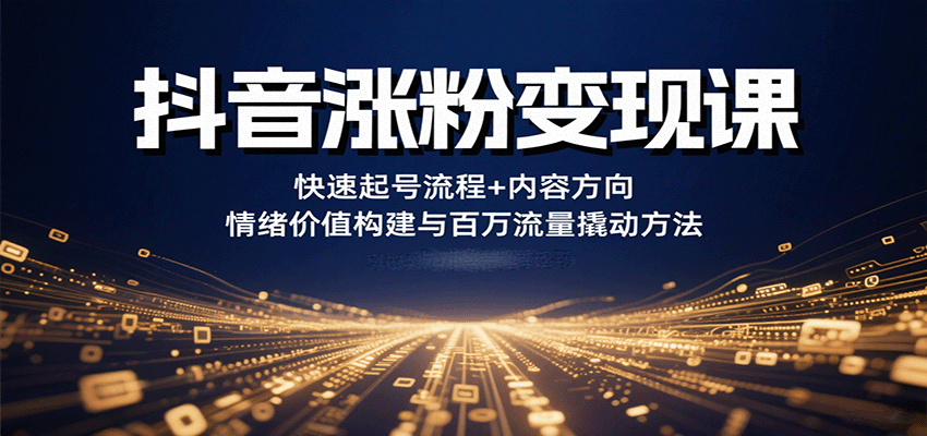 抖音涨粉变现课，快速起号流程+内容方向+情绪价值构建与百万流量撬动方法-来福网创