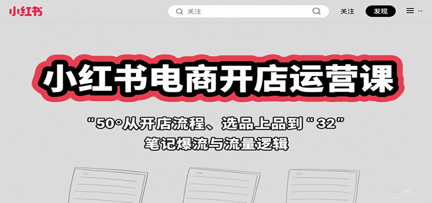 小红书电商开店运营课：从开店流程、选品上品到笔记爆流与流量逻辑-来福网创