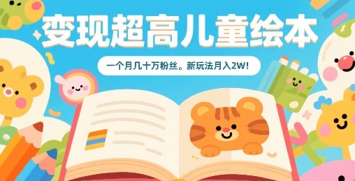 变现超高儿童绘本，一个月几十万粉丝，新玩法月入2W-来福网创
