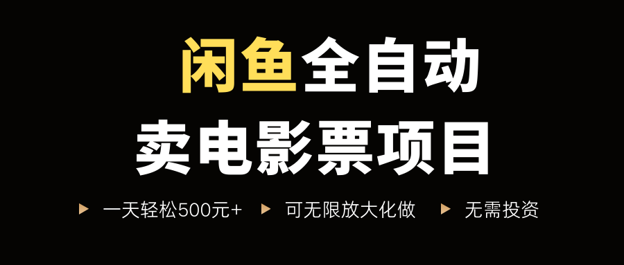 闲鱼全自动卖电影票项目，一单5元-30米，新手一天轻松5张+，无脑操作，零投入【揭秘】-来福网创