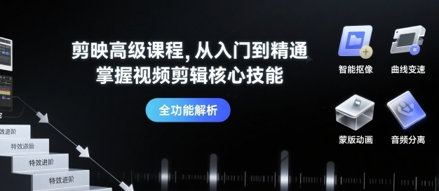 剪映高级课程，从入门到精通，掌握视频剪辑核心技能-来福网创